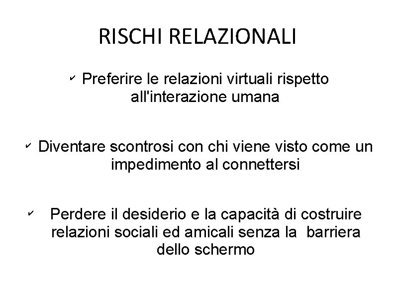 RISCHI RELAZIONALI ✔ ✔ ✔ Preferire le relazioni virtuali rispetto all'interazione umana Diventare scontrosi