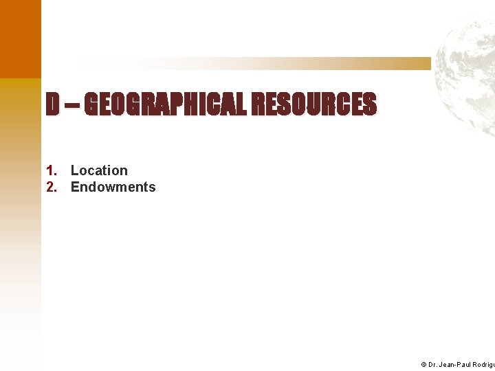 D – GEOGRAPHICAL RESOURCES 1. Location 2. Endowments © Dr. Jean-Paul Rodrigu 