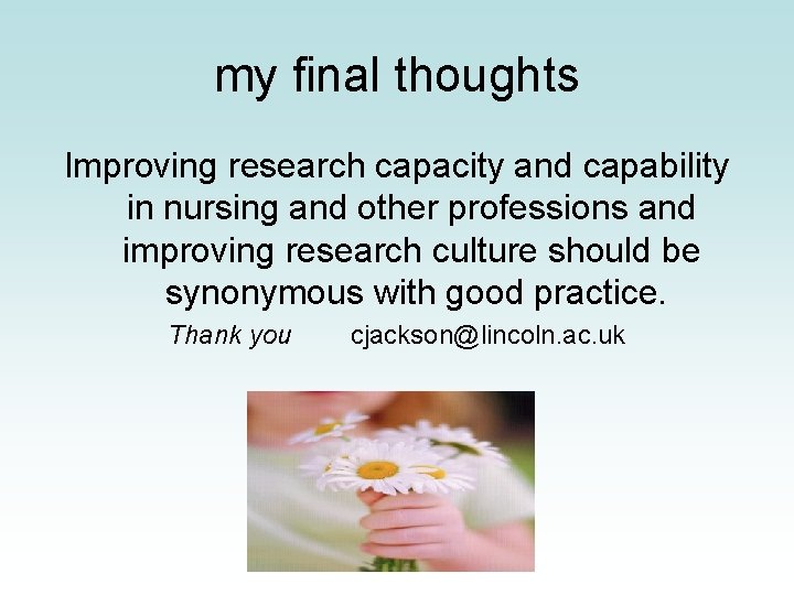 my final thoughts Improving research capacity and capability in nursing and other professions and