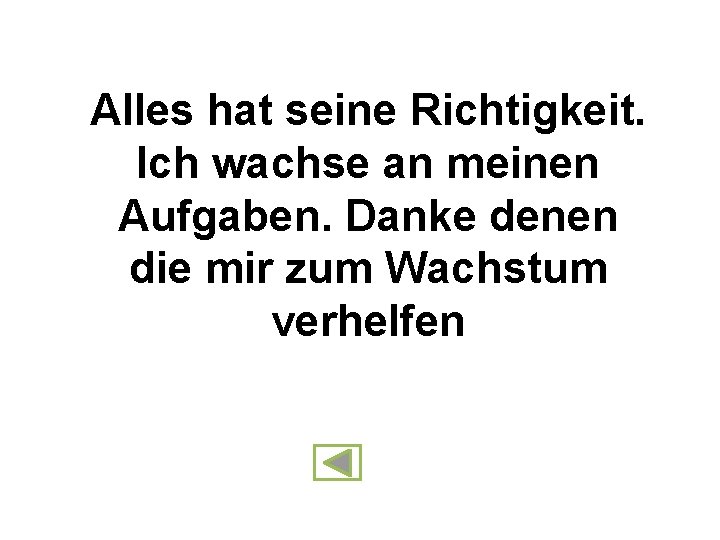 Alles hat seine Richtigkeit. Ich wachse an meinen Aufgaben. Danke denen die mir zum