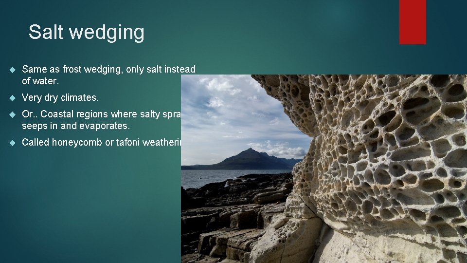 Salt wedging Same as frost wedging, only salt instead of water. Very dry climates.