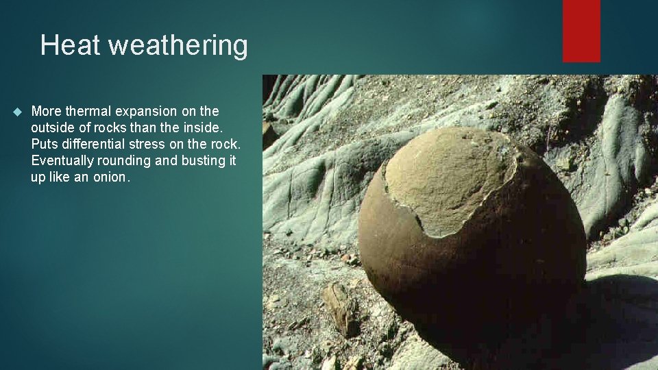 Heat weathering More thermal expansion on the outside of rocks than the inside. Puts