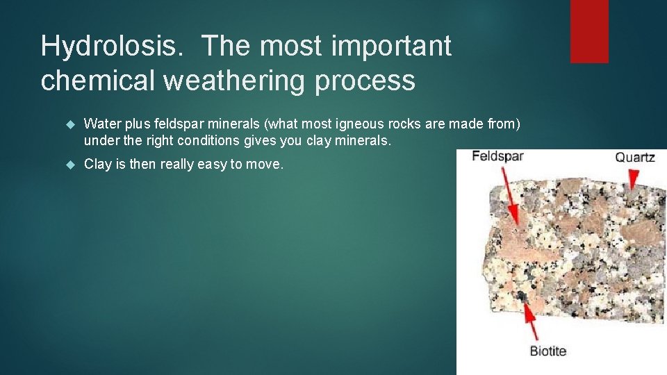 Hydrolosis. The most important chemical weathering process Water plus feldspar minerals (what most igneous