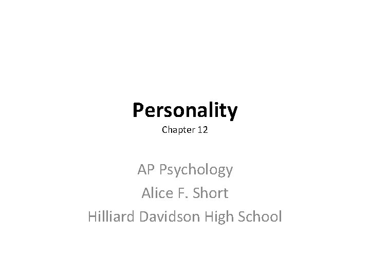 Personality Chapter 12 AP Psychology Alice F. Short Hilliard Davidson High School 