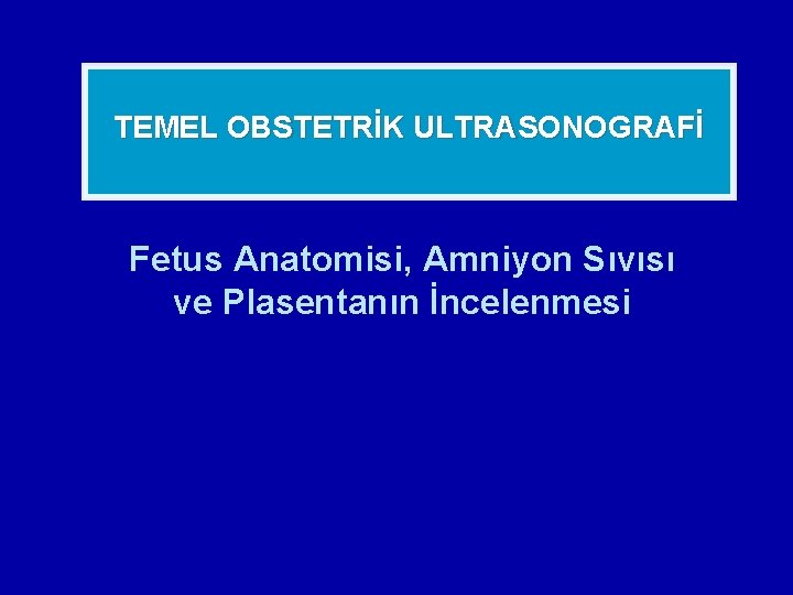 TEMEL OBSTETRİK ULTRASONOGRAFİ Fetus Anatomisi, Amniyon Sıvısı ve Plasentanın İncelenmesi 