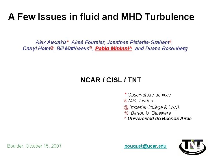 A Few Issues in fluid and MHD Turbulence Alexakis*, Aimé Fournier, Jonathan Pietarila-Graham&, Darryl