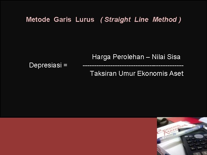 Metode Garis Lurus ( Straight Line Method ) Depresiasi = Harga Perolehan – Nilai