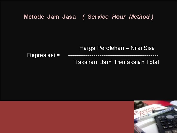 Metode Jam Jasa Depresiasi = ( Service Hour Method ) Harga Perolehan – Nilai