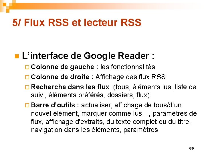 5/ Flux RSS et lecteur RSS n L’interface de Google Reader : ¨ Colonne