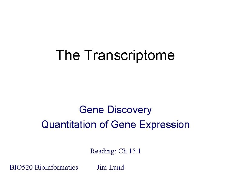 The Transcriptome Gene Discovery Quantitation of Gene Expression Reading: Ch 15. 1 BIO 520