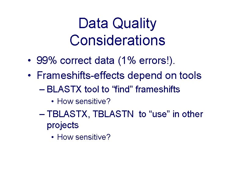 Data Quality Considerations • 99% correct data (1% errors!). • Frameshifts-effects depend on tools