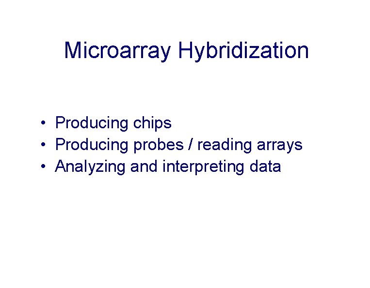 Microarray Hybridization • Producing chips • Producing probes / reading arrays • Analyzing and