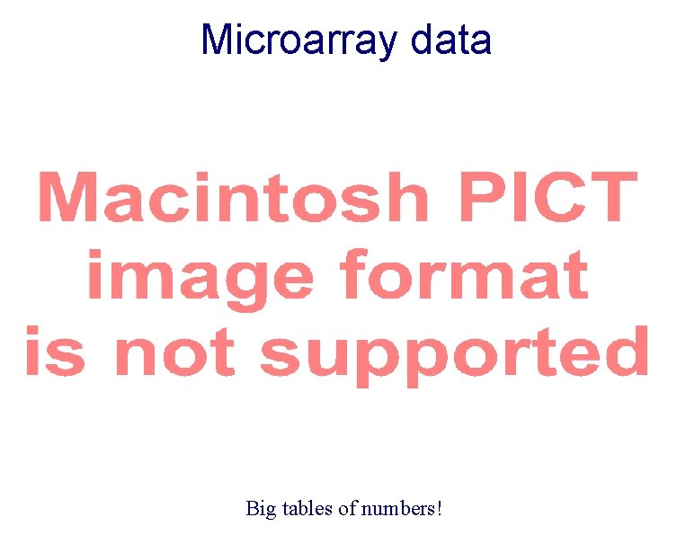 Microarray data Big tables of numbers! 