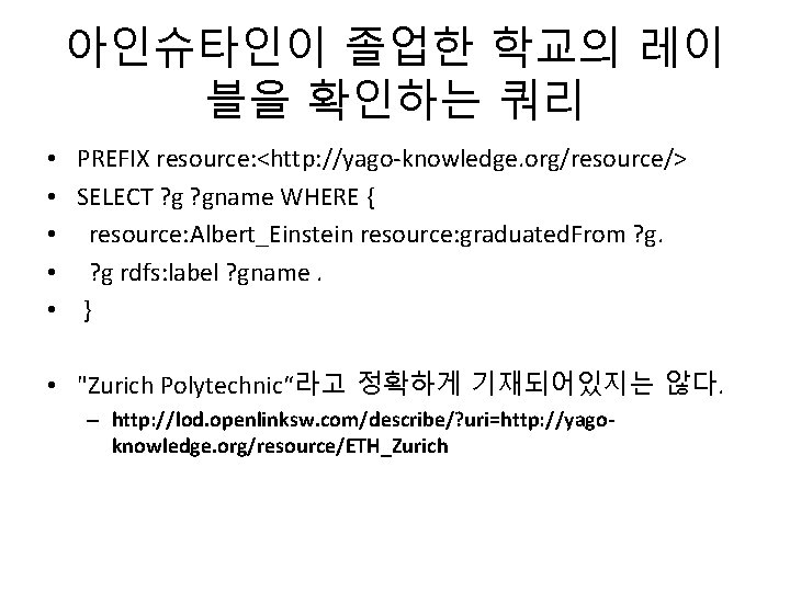 아인슈타인이 졸업한 학교의 레이 블을 확인하는 쿼리 • PREFIX resource: <http: //yago-knowledge. org/resource/> •