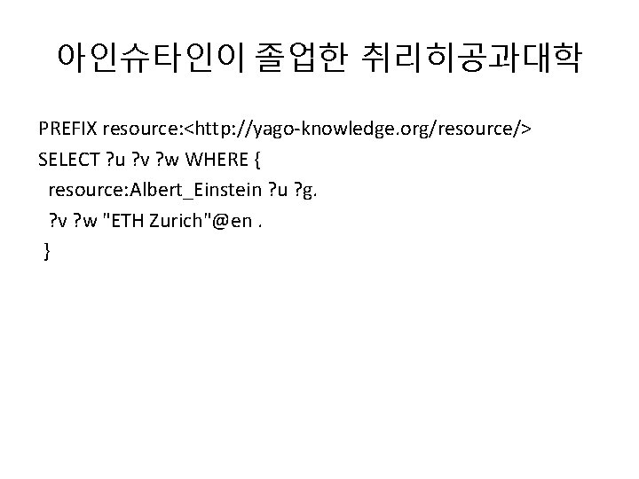 아인슈타인이 졸업한 취리히공과대학 PREFIX resource: <http: //yago-knowledge. org/resource/> SELECT ? u ? v ?