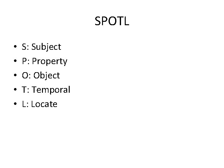 SPOTL • • • S: Subject P: Property O: Object T: Temporal L: Locate