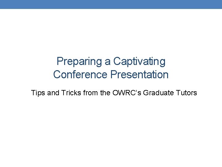 Preparing a Captivating Conference Presentation Tips and Tricks from the OWRC’s Graduate Tutors 