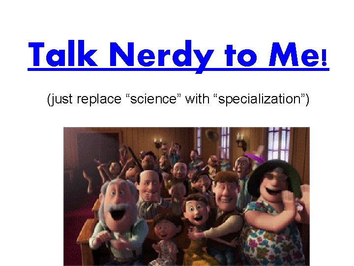 Talk Nerdy to Me! (just replace “science” with “specialization”) 