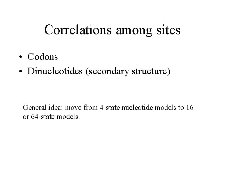 Correlations among sites • Codons • Dinucleotides (secondary structure) General idea: move from 4