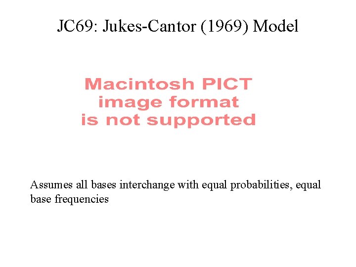 JC 69: Jukes-Cantor (1969) Model Assumes all bases interchange with equal probabilities, equal base