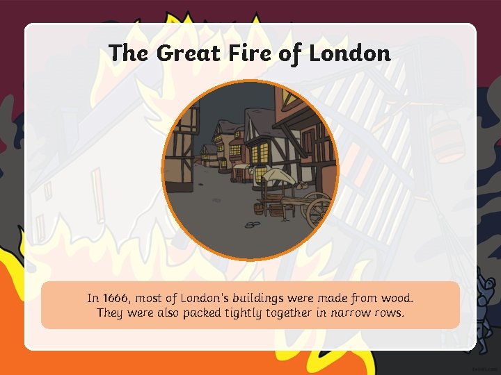 The Great Fire of London In 1666, most of London’s buildings were made from