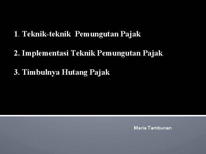 1. Teknik-teknik Pemungutan Pajak 2. Implementasi Teknik Pemungutan Pajak 3. Timbulnya Hutang Pajak Maria