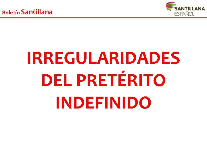 Boletín Santillana IRREGULARIDADES DEL PRETÉRITO INDEFINIDO 