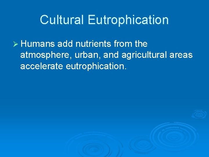 Cultural Eutrophication Ø Humans add nutrients from the atmosphere, urban, and agricultural areas accelerate