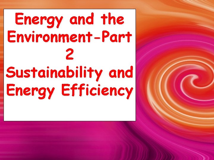Energy and the Environment-Part 2 Sustainability and Energy Efficiency 