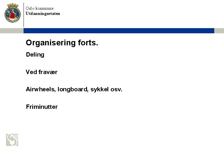 Oslo kommune Utdanningsetaten Organisering forts. Deling Ved fravær Airwheels, longboard, sykkel osv. Friminutter 