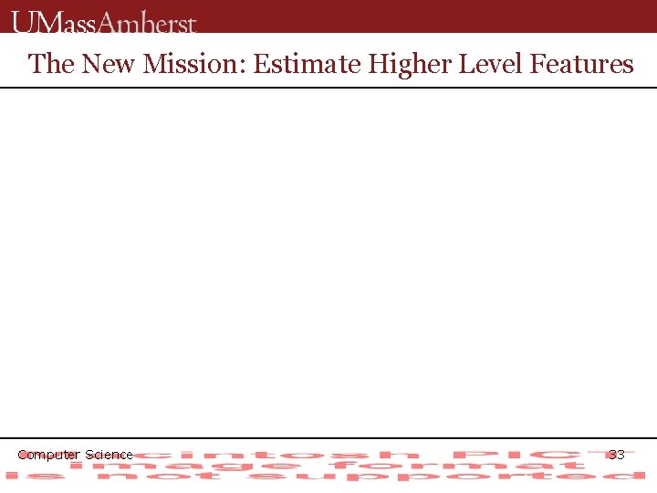 The New Mission: Estimate Higher Level Features Computer Science 33 