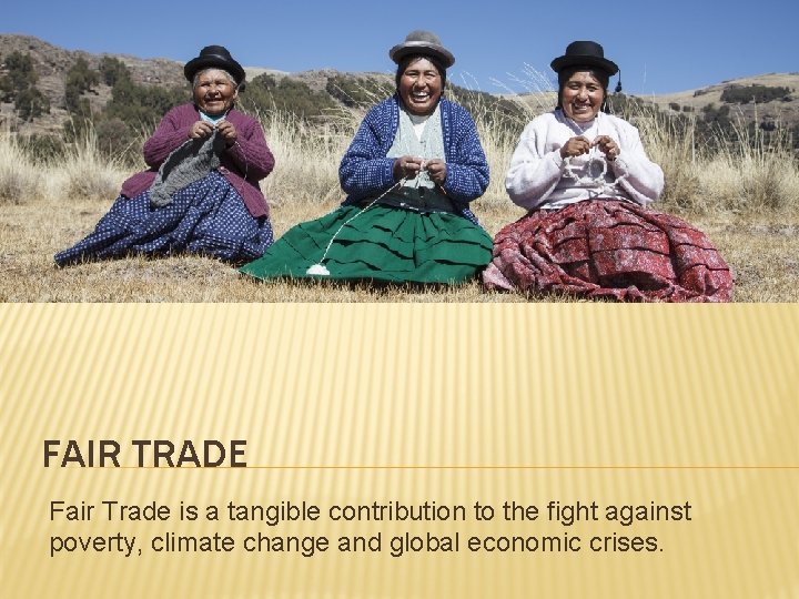 FAIR TRADE Fair Trade is a tangible contribution to the fight against poverty, climate