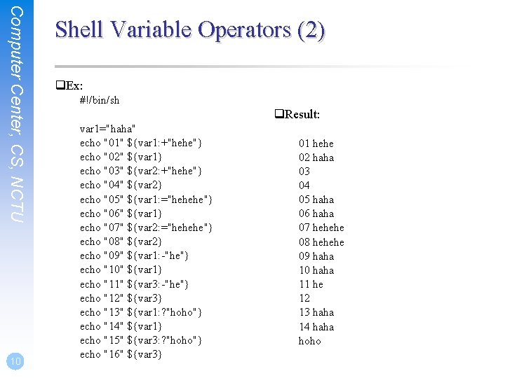 Computer Center, CS, NCTU 10 Shell Variable Operators (2) q. Ex: #!/bin/sh q. Result: