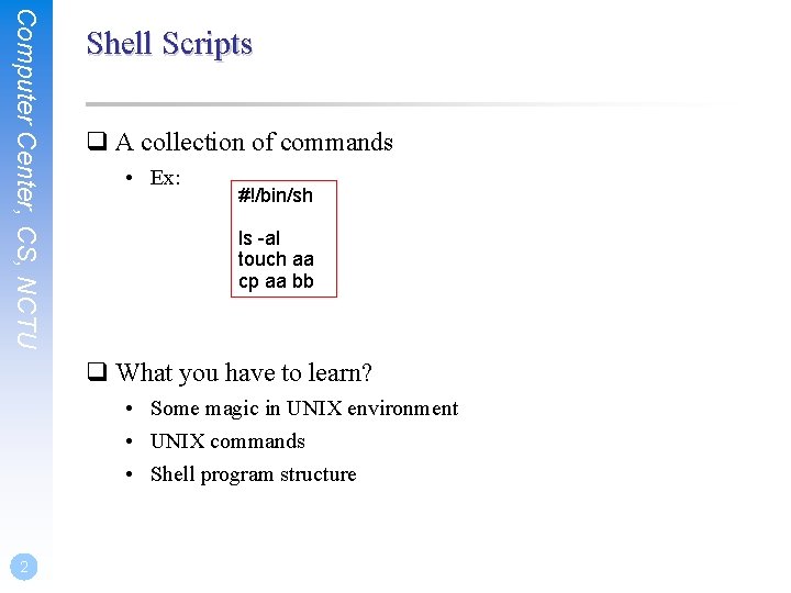 Computer Center, CS, NCTU Shell Scripts q A collection of commands • Ex: #!/bin/sh