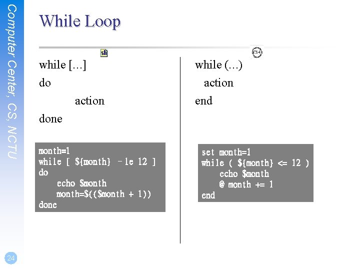 Computer Center, CS, NCTU 24 While Loop while […] while (…) do action end