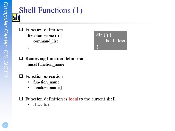 Computer Center, CS, NCTU Shell Functions (1) q Function definition function_name ( ) {