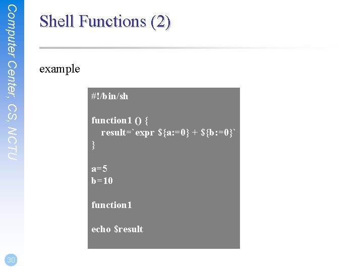 Computer Center, CS, NCTU Shell Functions (2) example #!/bin/sh function 1 () { result=`expr