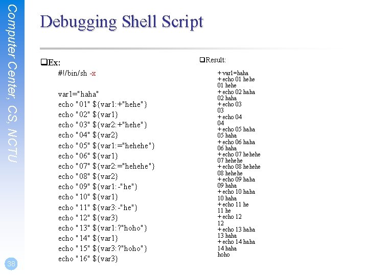 Computer Center, CS, NCTU 38 Debugging Shell Script q. Ex: #!/bin/sh -x var 1="haha"