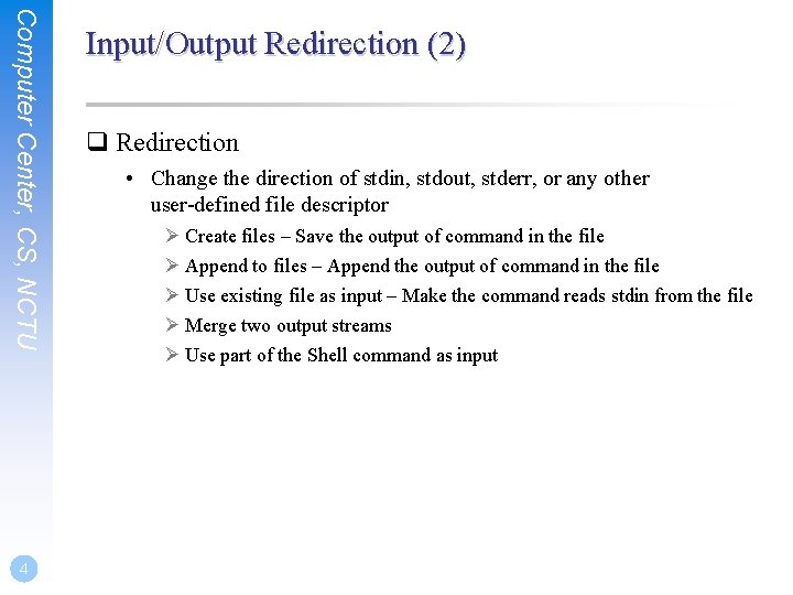 Computer Center, CS, NCTU 4 Input/Output Redirection (2) q Redirection • Change the direction
