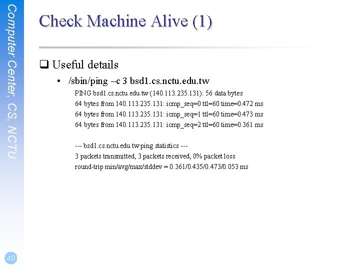 Computer Center, CS, NCTU 40 Check Machine Alive (1) q Useful details • /sbin/ping