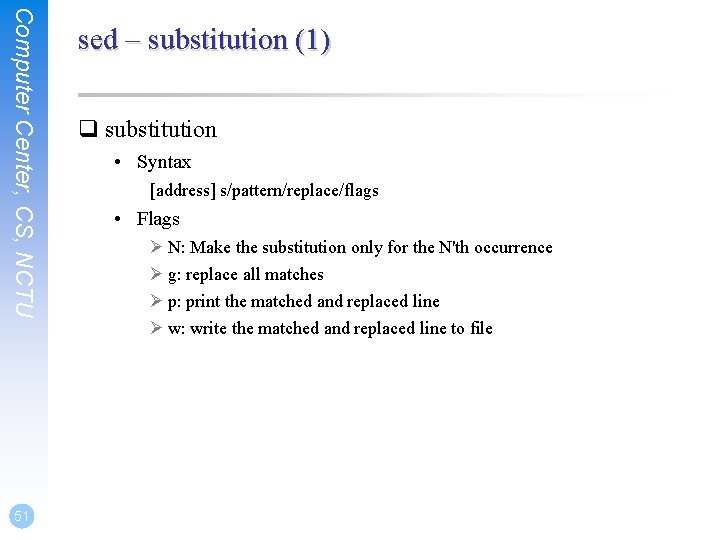 Computer Center, CS, NCTU 51 sed – substitution (1) q substitution • Syntax [address]
