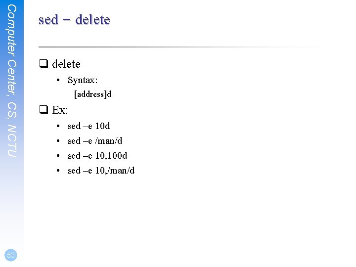 Computer Center, CS, NCTU 53 sed – delete q delete • Syntax: [address]d q