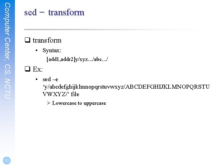 Computer Center, CS, NCTU sed – transform q transform • Syntax: [add 1, addr
