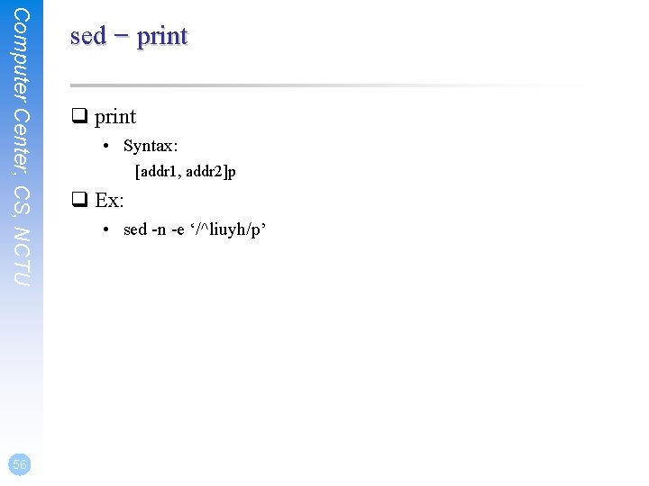 Computer Center, CS, NCTU 56 sed – print q print • Syntax: [addr 1,