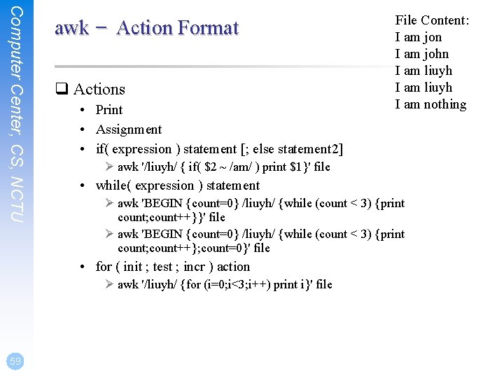 Computer Center, CS, NCTU awk – Action Format q Actions • Print • Assignment