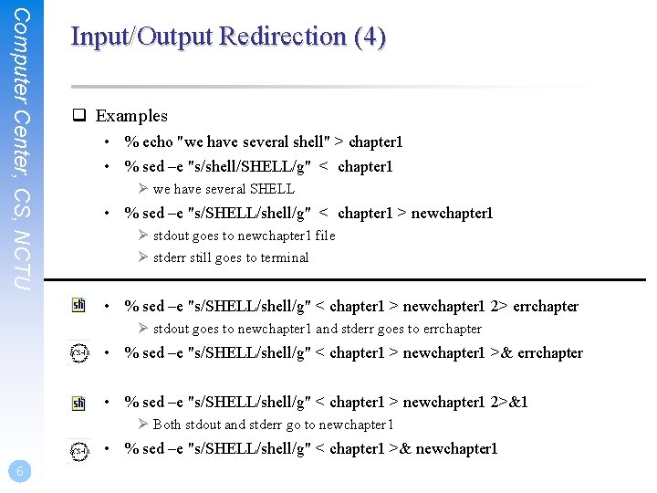 Computer Center, CS, NCTU Input/Output Redirection (4) q Examples • % echo "we have