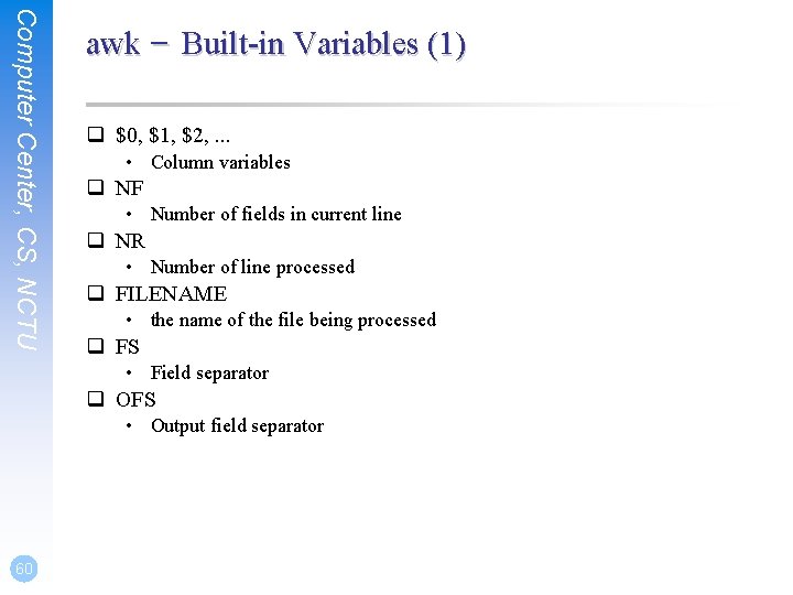 Computer Center, CS, NCTU awk – Built-in Variables (1) q $0, $1, $2, .