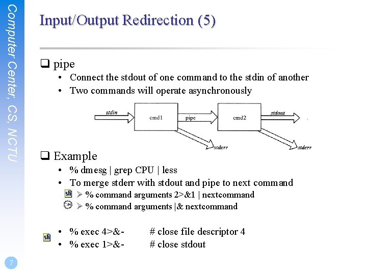 Computer Center, CS, NCTU Input/Output Redirection (5) q pipe • Connect the stdout of