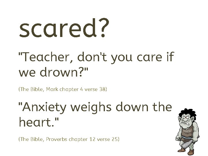 scared? "Teacher, don't you care if we drown? " (The Bible, Mark chapter 4