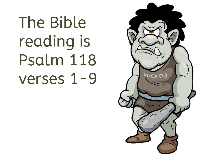 The Bible reading is Psalm 118 verses 1 -9 